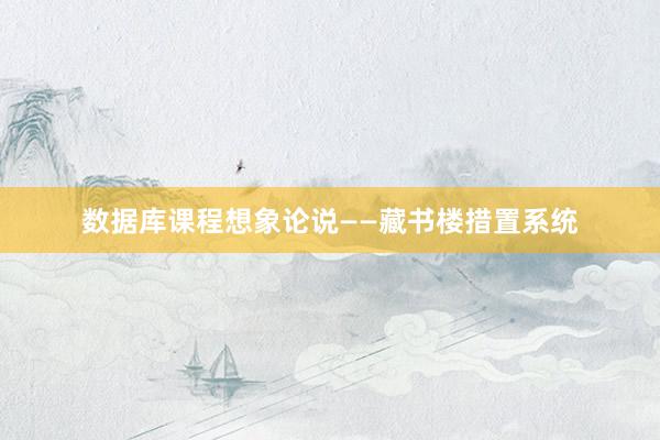 数据库课程想象论说——藏书楼措置系统
